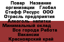 Повар › Название организации ­ Глобал Стафф Ресурс, ООО › Отрасль предприятия ­ Алкоголь, напитки › Минимальный оклад ­ 25 000 - Все города Работа » Вакансии   . Красноярский край,Талнах г.